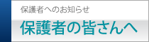 保護者の皆さんへ